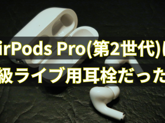 AirPods Pro(第2世代)は高級ライブ用耳栓だった！