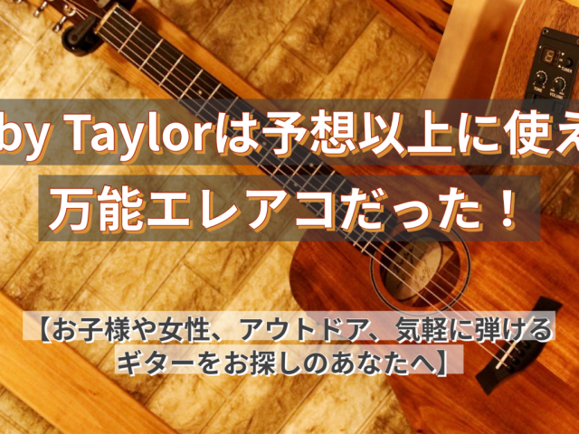 Baby Taylorは予想以上に使える万能エレアコだった！【お子様や女性、アウトドア、気軽に弾けるギターをお探しのあなたへ】