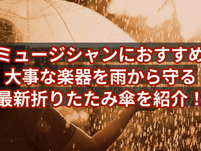 【ミュージシャンにおすすめ】大事な楽器を雨から守る 最新折りたたみ傘を紹介！